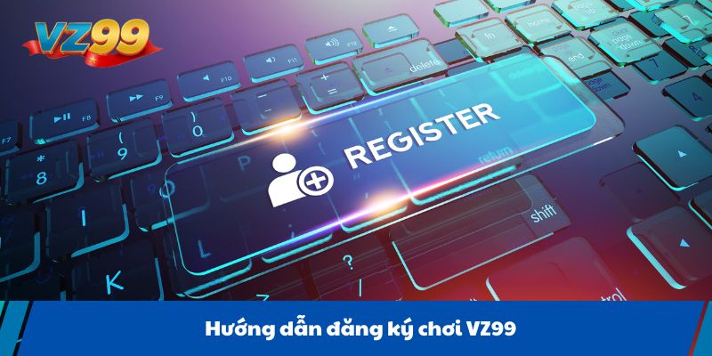 Hướng dẫn đăng ký chơi VZ99