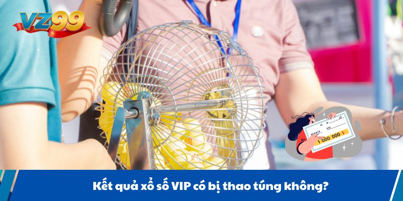 Kết quả xổ số VIP có bị thao túng không?