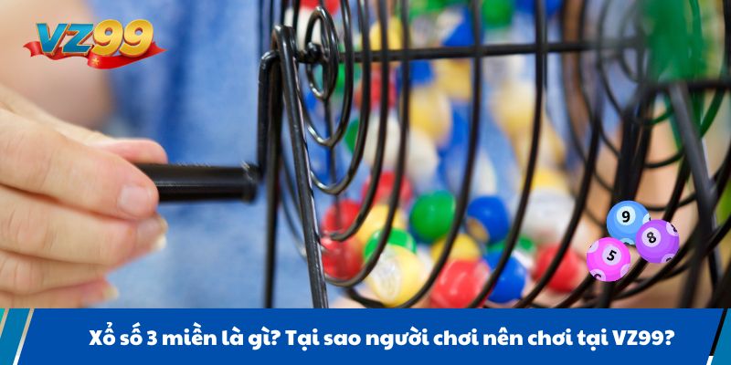 Xổ số 3 miền là gì? Tại sao người chơi nên chơi tại VZ99?