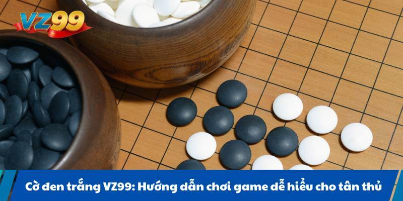 Cờ đen trắng VZ99: Hướng dẫn chơi game dễ hiểu cho tân thủ