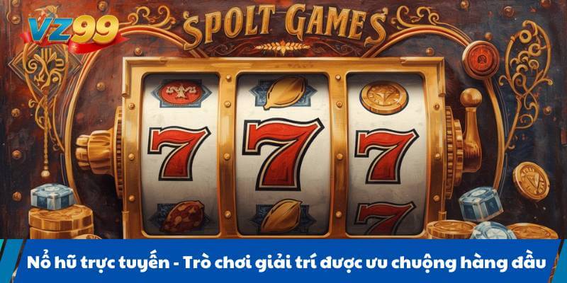 Nổ hũ trực tuyến - Trò chơi giải trí được ưu chuộng hàng đầu